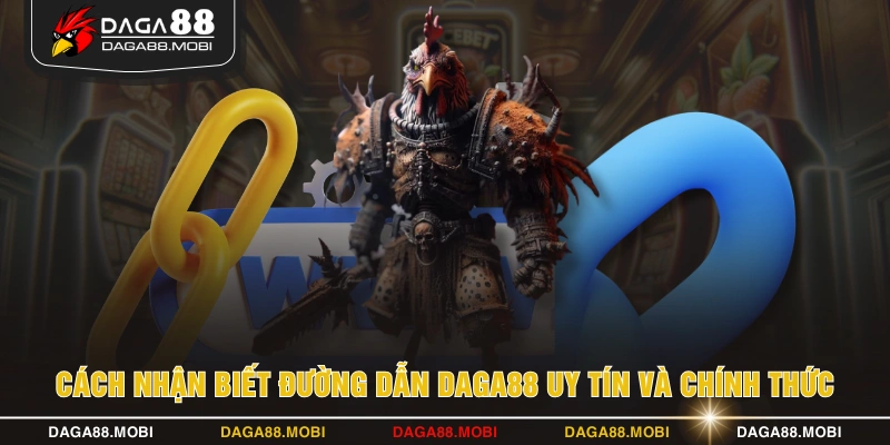 Cách nhận biết đường dẫn DAGA88 uy tín và chính thức