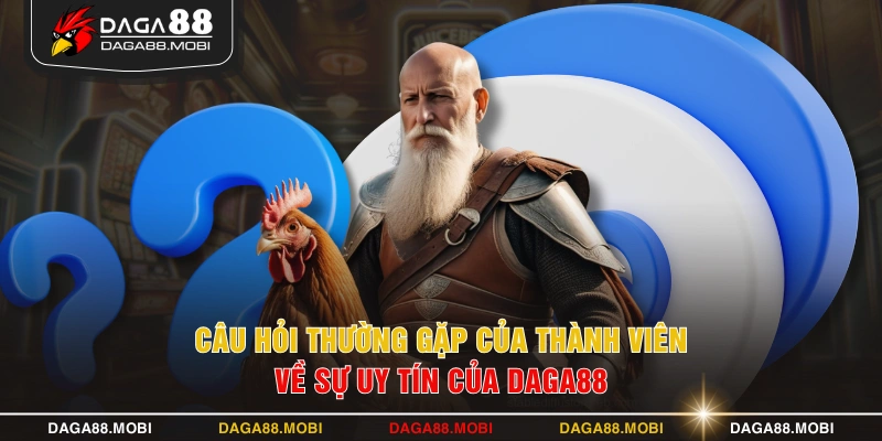 Câu hỏi thường gặp của thành viên về sự uy tín của DAGA88